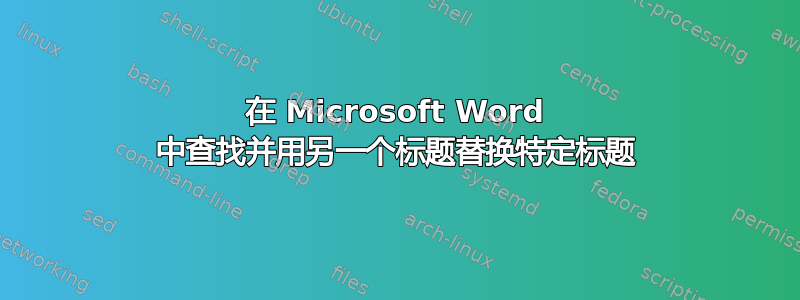 在 Microsoft Word 中查找并用另一个标题替换特定标题