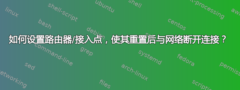 如何设置路由器/接入点，使其重置后与网络断开连接？