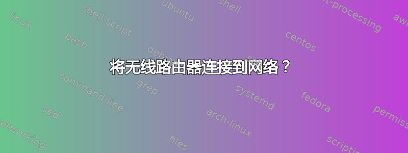 将无线路由器连接到网络？