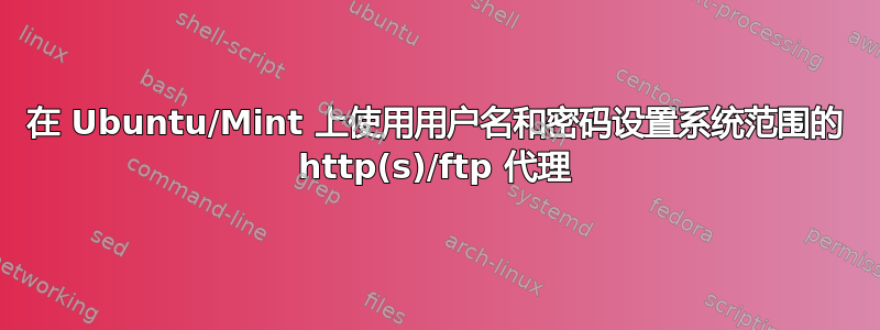 在 Ubuntu/Mint 上使用用户名和密码设置系统范围的 http(s)/ftp 代理