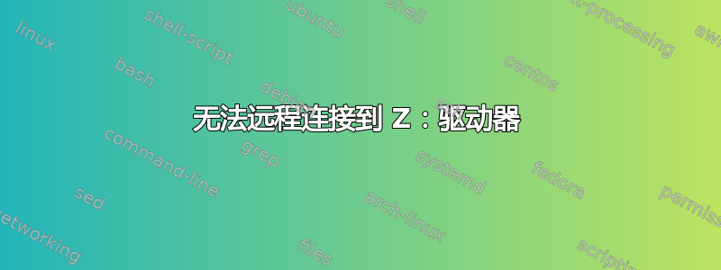 无法远程连接到 Z：驱动器