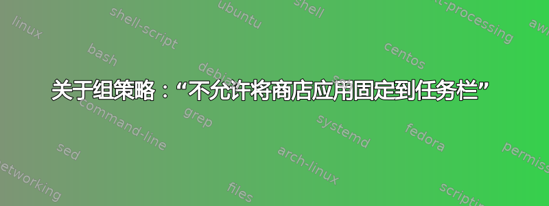 关于组策略：“不允许将商店应用固定到任务栏”