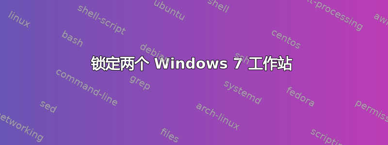 锁定两个 Windows 7 工作站