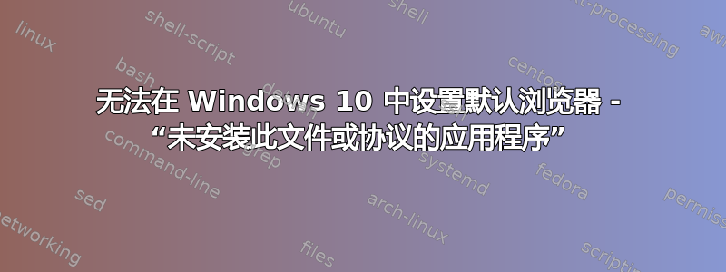 无法在 Windows 10 中设置默认浏览器 - “未安装此文件或协议的应用程序”