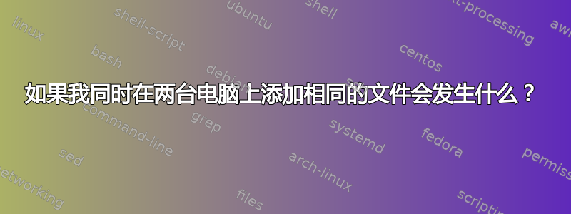 如果我同时在两台电脑上添加相同的文件会发生什么？