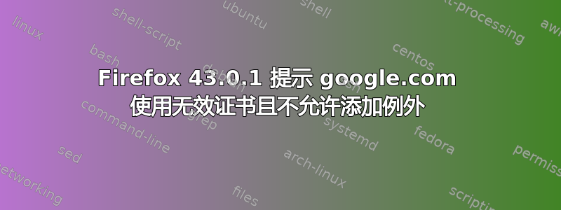 Firefox 43.0.1 提示 google.com 使用无效证书且不允许添加例外