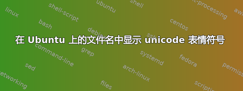 在 Ubuntu 上的文件名中显示 unicode 表情符号