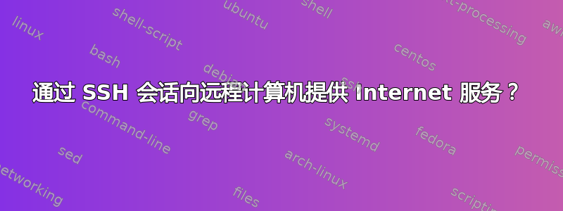 通过 SSH 会话向远程计算机提供 Internet 服务？