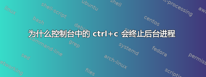 为什么控制台中的 ctrl+c 会终止后台进程