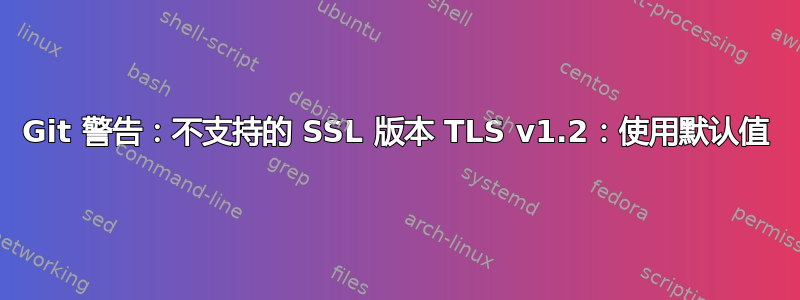 Git 警告：不支持的 SSL 版本 TLS v1.2：使用默认值