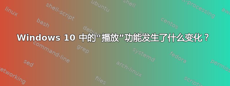 Windows 10 中的“播放”功能发生了什么变化？