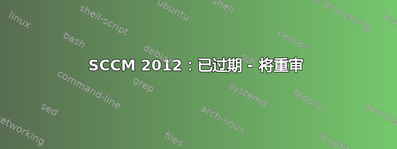 SCCM 2012：已过期 - 将重审