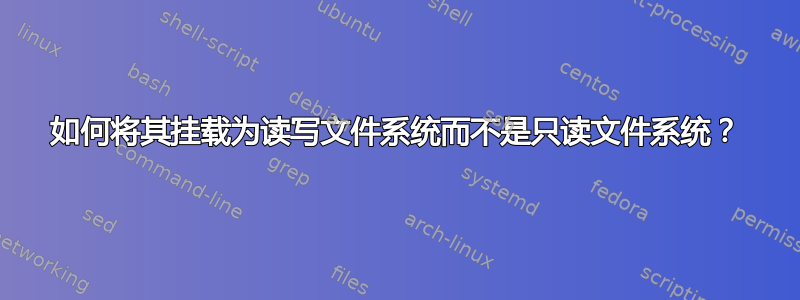 如何将其挂载为读写文件系统而不是只读文件系统？