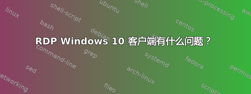 RDP Windows 10 客户端有什么问题？