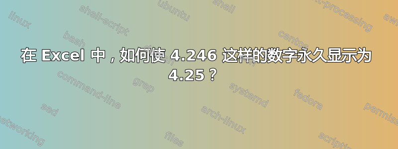 在 Excel 中，如何使 4.246 这样的数字永久显示为 4.25？ 