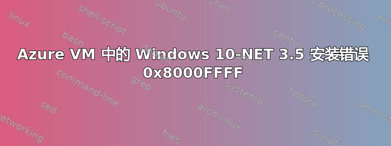 Azure VM 中的 Windows 10-NET 3.5 安装错误 0x8000FFFF