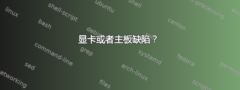 显卡或者主板缺陷？