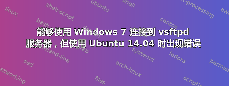 能够使用 Windows 7 连接到 vsftpd 服务器，但使用 Ubuntu 14.04 时出现错误