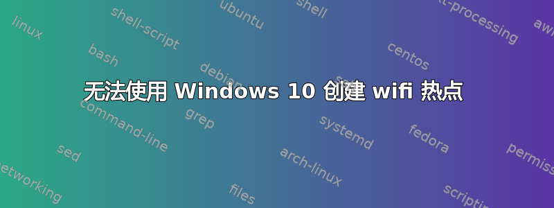 无法使用 Windows 10 创建 wifi 热点