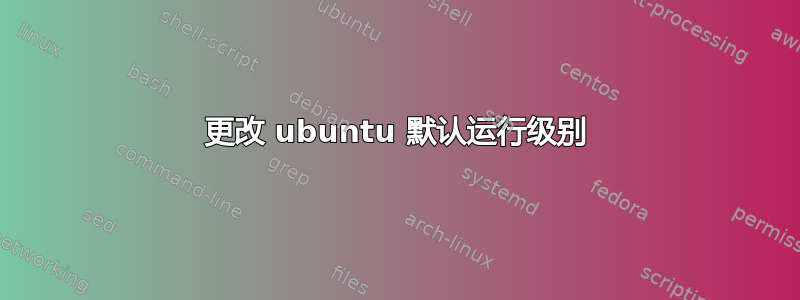 更改 ubuntu 默认运行级别