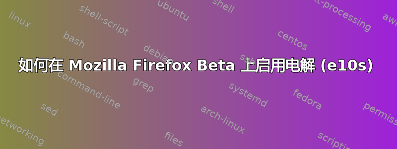 如何在 Mozilla Firefox Beta 上启用电解 (e10s)