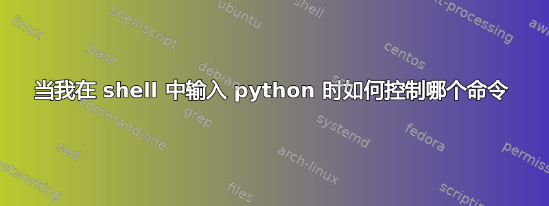 当我在 shell 中输入 python 时如何控制哪个命令