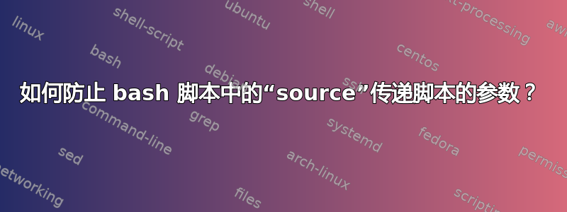 如何防止 bash 脚本中的“source”传递脚本的参数？