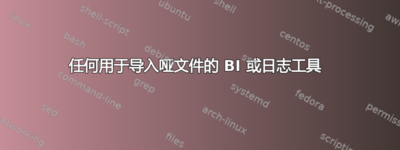 任何用于导入哑文件的 BI 或日志工具 