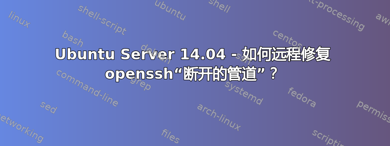 Ubuntu Server 14.04 - 如何远程修复 openssh“断开的管道”？