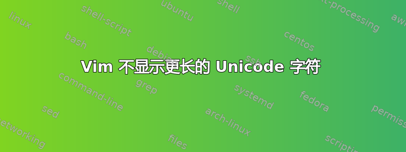 Vim 不显示更长的 Unicode 字符