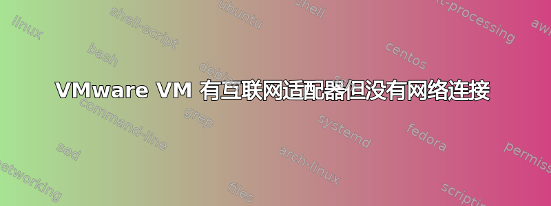 VMware VM 有互联网适配器但没有网络连接