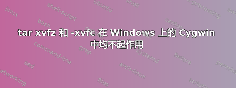 tar xvfz 和 -xvfc 在 Windows 上的 Cygwin 中均不起作用