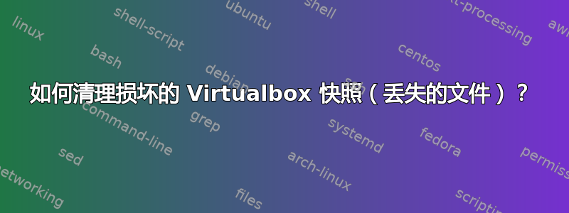 如何清理损坏的 Virtualbox 快照（丢失的文件）？