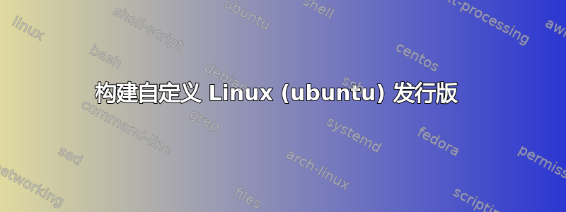 构建自定义 Linux (ubuntu) 发行版 