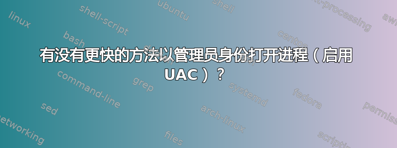 有没有更快的方法以管理员身份打开进程（启用 UAC）？