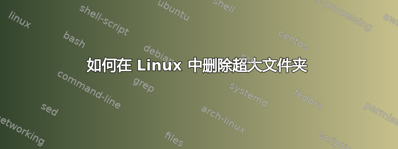 如何在 Linux 中删除超大文件夹