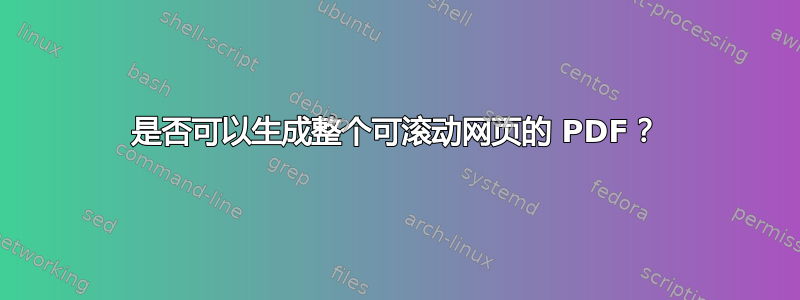 是否可以生成整个可滚动网页的 PDF？