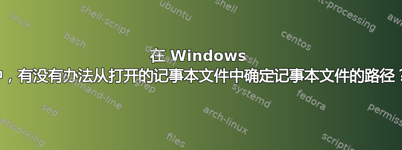 在 Windows 中，有没有办法从打开的记事本文件中确定记事本文件的路径？