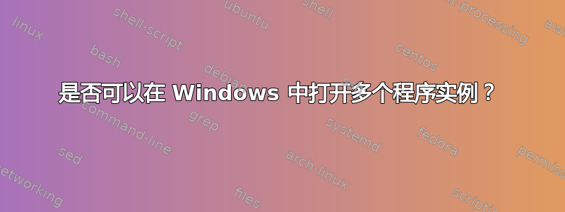 是否可以在 Windows 中打开多个程序实例？