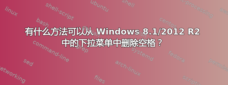 有什么方法可以从 Windows 8.1/2012 R2 中的下拉菜单中删除空格？