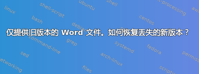 仅提供旧版本的 Word 文件。如何恢复丢失的新版本？