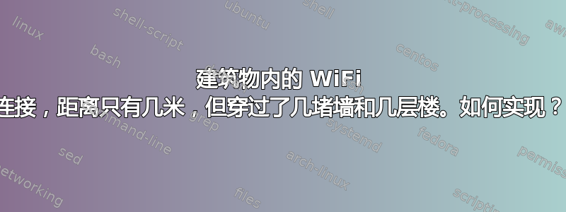 建筑物内的 WiFi 连接，距离只有几米，但穿过了几堵墙和几层楼。如何实现？