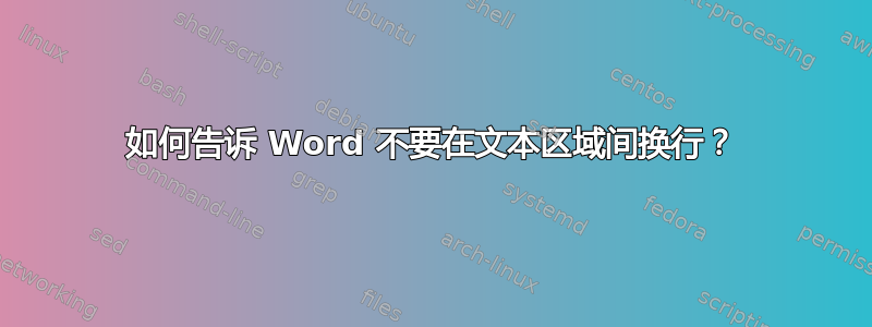 如何告诉 Word 不要在文本区域间换行？