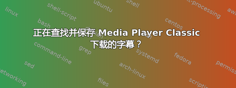 正在查找并保存 Media Player Classic 下载的字幕？