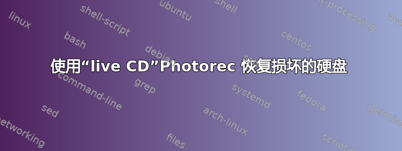 使用“live CD”Photorec 恢复损坏的硬盘