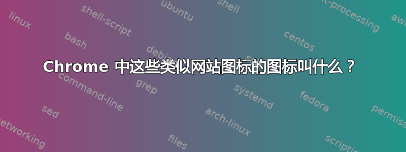 Chrome 中这些类似网站图标的图标叫什么？