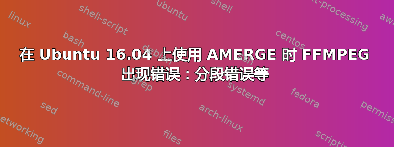 在 Ubuntu 16.04 上使用 AMERGE 时 FFMPEG 出现错误：分段错误等