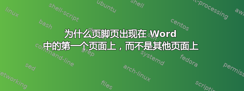 为什么页脚页出现在 Word 中的第一个页面上，而不是其他页面上