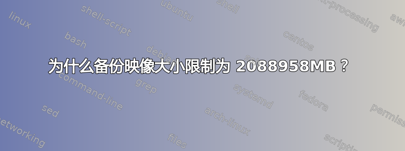 为什么备份映像大小限制为 2088958MB？