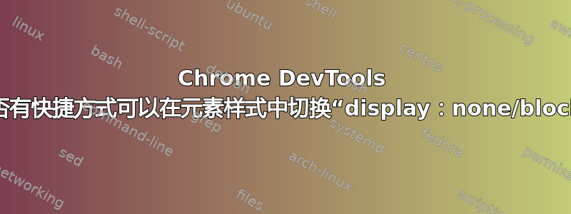 Chrome DevTools 中是否有快捷方式可以在元素样式中切换“display：none/block”？